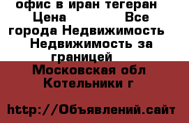 офис в иран тегеран › Цена ­ 60 000 - Все города Недвижимость » Недвижимость за границей   . Московская обл.,Котельники г.